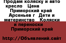 Продам коляску и авто-кресло › Цена ­ 10 000 - Приморский край, Арсеньев г. Дети и материнство » Коляски и переноски   . Приморский край